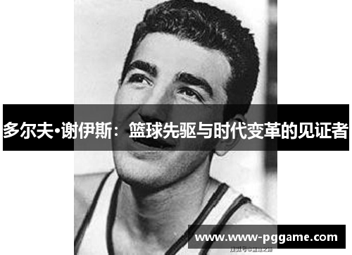 多尔夫·谢伊斯：篮球先驱与时代变革的见证者