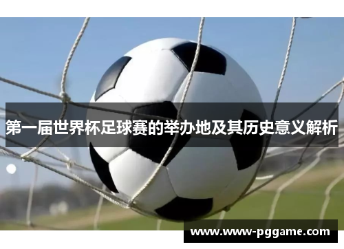 第一届世界杯足球赛的举办地及其历史意义解析