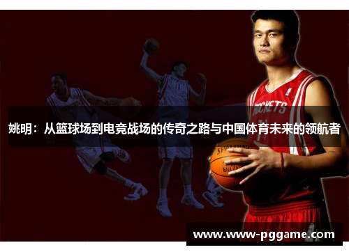 姚明：从篮球场到电竞战场的传奇之路与中国体育未来的领航者