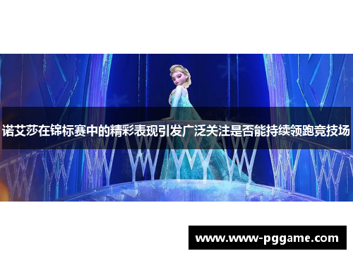 诺艾莎在锦标赛中的精彩表现引发广泛关注是否能持续领跑竞技场