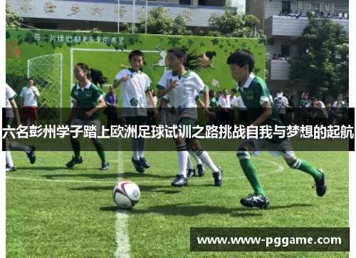 六名彭州学子踏上欧洲足球试训之路挑战自我与梦想的起航