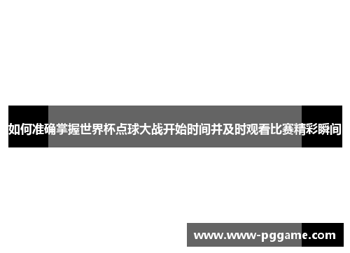 如何准确掌握世界杯点球大战开始时间并及时观看比赛精彩瞬间