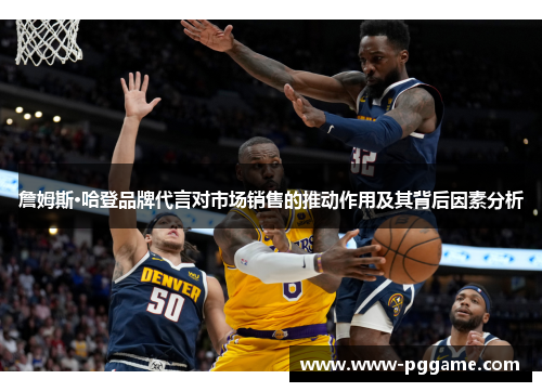 詹姆斯·哈登品牌代言对市场销售的推动作用及其背后因素分析 詹姆斯·哈登品牌代言对市场销售的推动作用及其背后因素分析