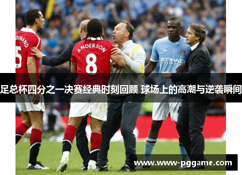 足总杯四分之一决赛经典时刻回顾 球场上的高潮与逆袭瞬间