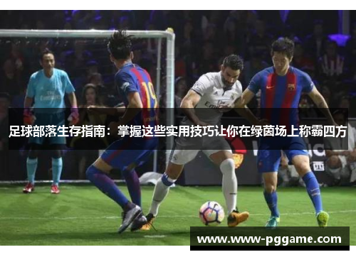 足球部落生存指南:掌握这些实用技巧让你在绿茵场上称霸四方 足球部落生存指南:掌握这些实用技巧让你在绿茵场上称霸四方