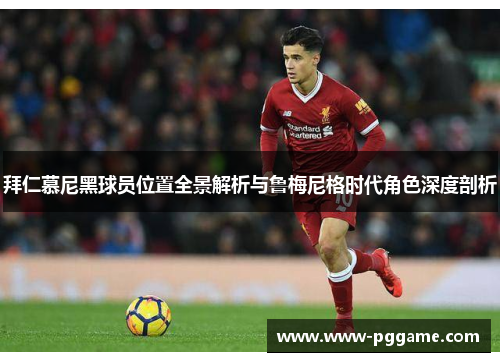 拜仁慕尼黑球员位置全景解析与鲁梅尼格时代角色深度剖析 拜仁慕尼黑球员位置全景解析与鲁梅尼格时代角色深度剖析