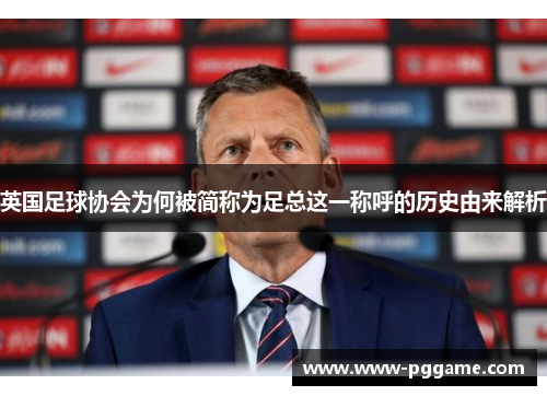 英国足球协会为何被简称为足总这一称呼的历史由来解析 英国足球协会为何被简称为足总这一称呼的历史由来解析