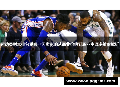 运动员财富排名受哪些因素影响从商业价值到职业生涯多维度解析 运动员财富排名受哪些因素影响从商业价值到职业生涯多维度解析