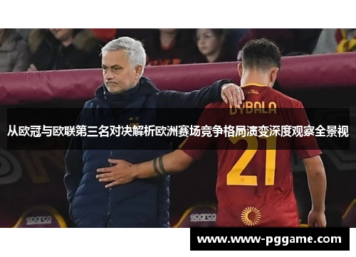 从欧冠与欧联第三名对决解析欧洲赛场竞争格局演变深度观察全景视