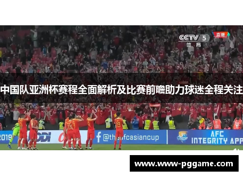 中国队亚洲杯赛程全面解析及比赛前瞻助力球迷全程关注