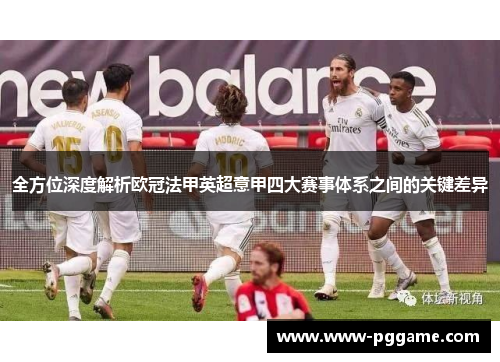 全方位深度解析欧冠法甲英超意甲四大赛事体系之间的关键差异