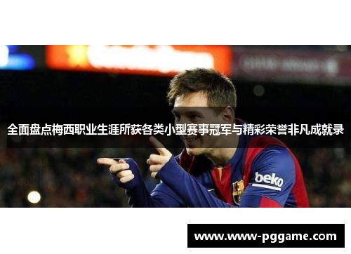全面盘点梅西职业生涯所获各类小型赛事冠军与精彩荣誉非凡成就录