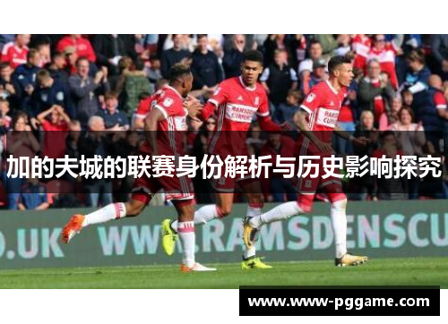 加的夫城的联赛身份解析与历史影响探究