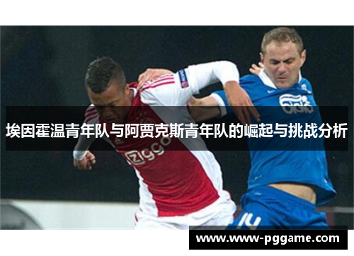 埃因霍温青年队与阿贾克斯青年队的崛起与挑战分析