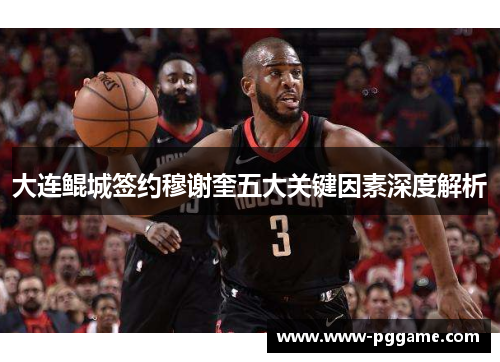 大连鲲城签约穆谢奎五大关键因素深度解析