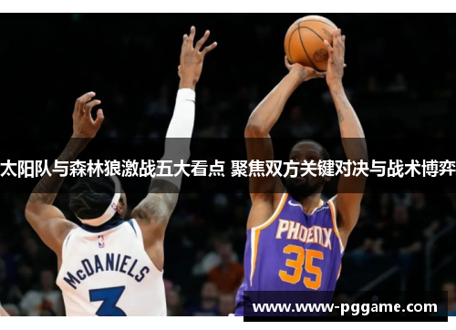 太阳队与森林狼激战五大看点 聚焦双方关键对决与战术博弈