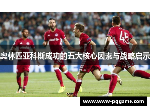 奥林匹亚科斯成功的五大核心因素与战略启示