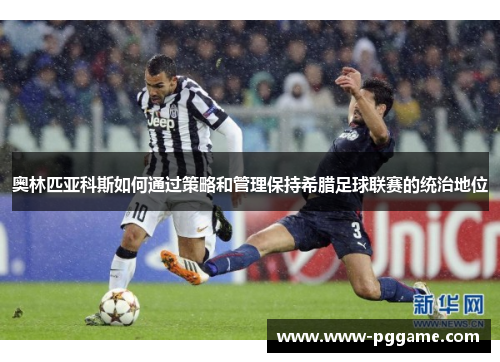 奥林匹亚科斯如何通过策略和管理保持希腊足球联赛的统治地位