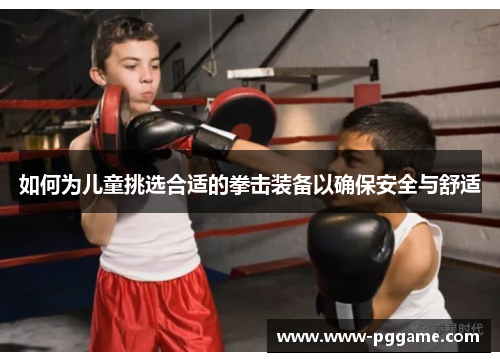 如何为儿童挑选合适的拳击装备以确保安全与舒适