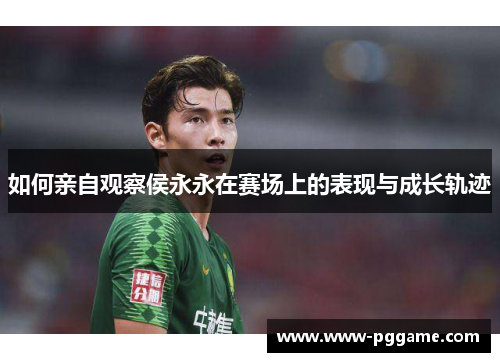 如何亲自观察侯永永在赛场上的表现与成长轨迹