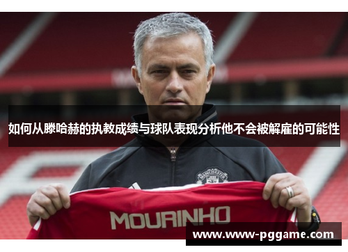 如何从滕哈赫的执教成绩与球队表现分析他不会被解雇的可能性