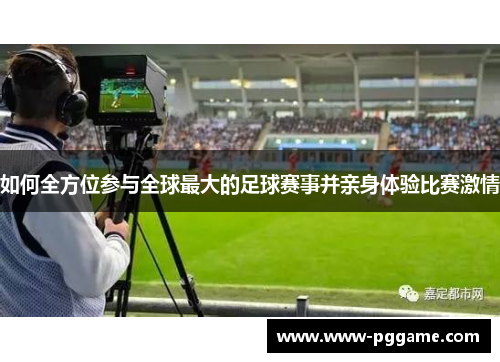 如何全方位参与全球最大的足球赛事并亲身体验比赛激情