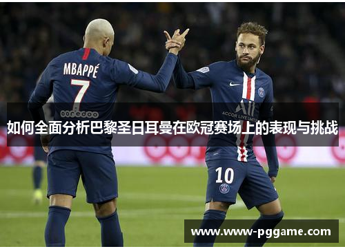 如何全面分析巴黎圣日耳曼在欧冠赛场上的表现与挑战