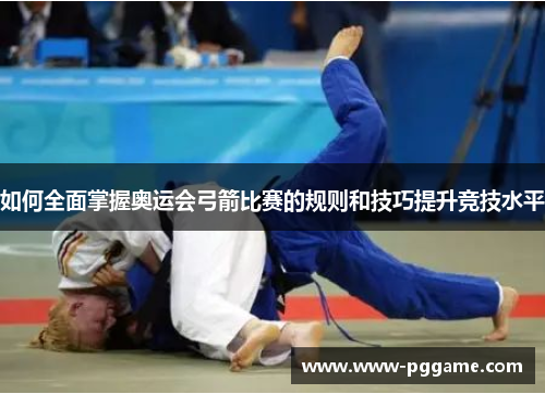 如何全面掌握奥运会弓箭比赛的规则和技巧提升竞技水平