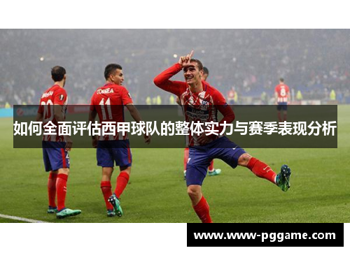 如何全面评估西甲球队的整体实力与赛季表现分析 如何全面评估西甲球队的整体实力与赛季表现分析