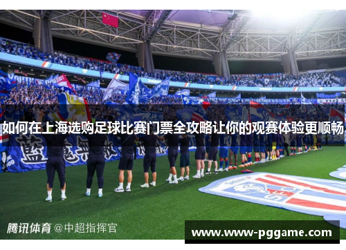 如何在上海选购足球比赛门票全攻略让你的观赛体验更顺畅