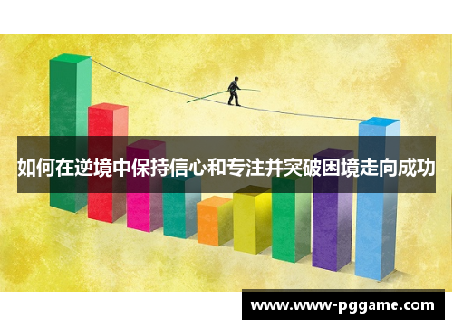 如何在逆境中保持信心和专注并突破困境走向成功