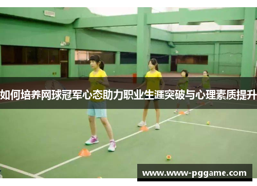 如何培养网球冠军心态助力职业生涯突破与心理素质提升