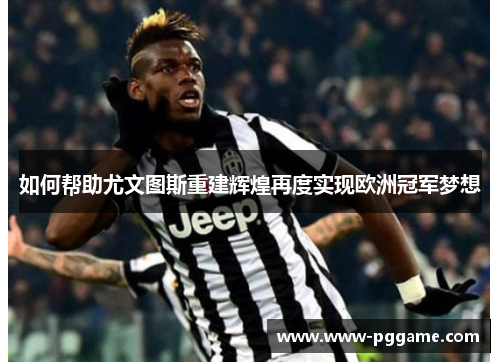 如何帮助尤文图斯重建辉煌再度实现欧洲冠军梦想