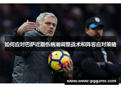 如何应对巴萨近期伤病潮调整战术和阵容应对策略