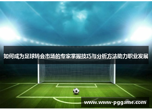 如何成为足球转会市场的专家掌握技巧与分析方法助力职业发展