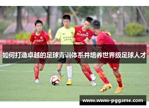 如何打造卓越的足球青训体系并培养世界级足球人才