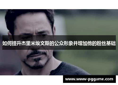 如何提升杰里米埃文斯的公众形象并增加他的粉丝基础