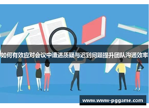 如何有效应对会议中遭遇质疑与迟到问题提升团队沟通效率