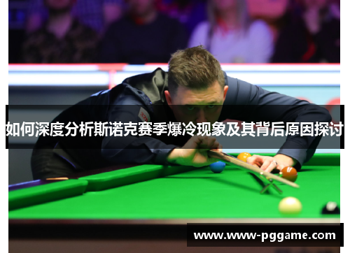 如何深度分析斯诺克赛季爆冷现象及其背后原因探讨