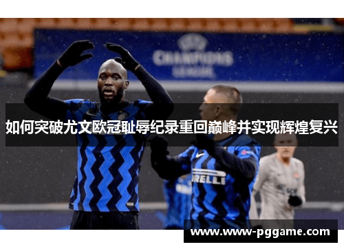 如何突破尤文欧冠耻辱纪录重回巅峰并实现辉煌复兴