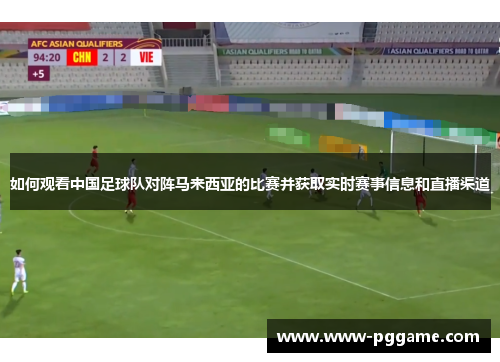 如何观看中国足球队对阵马来西亚的比赛并获取实时赛事信息和直播渠道