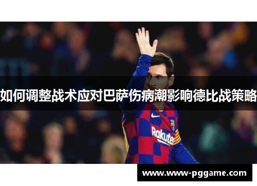 如何调整战术应对巴萨伤病潮影响德比战策略