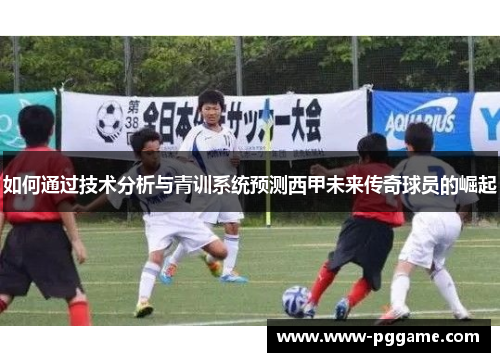 如何通过技术分析与青训系统预测西甲未来传奇球员的崛起