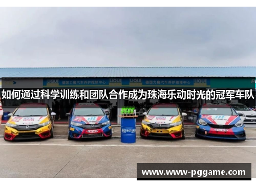 如何通过科学训练和团队合作成为珠海乐动时光的冠军车队 如何通过科学训练和团队合作成为珠海乐动时光的冠军车队