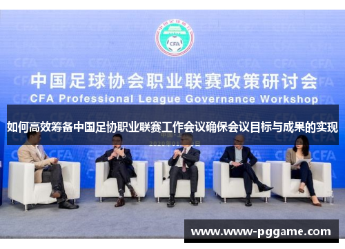 如何高效筹备中国足协职业联赛工作会议确保会议目标与成果的实现 如何高效筹备中国足协职业联赛工作会议确保会议目标与成果的实现