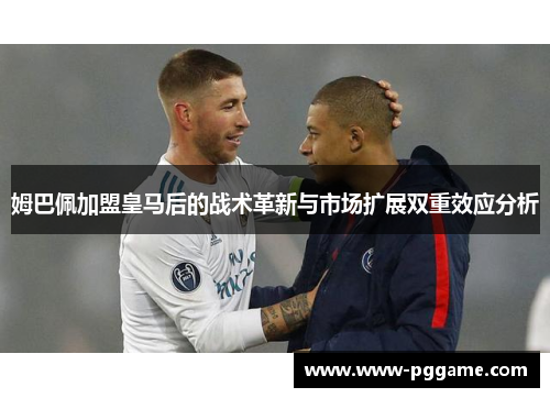 姆巴佩加盟皇马后的战术革新与市场扩展双重效应分析
