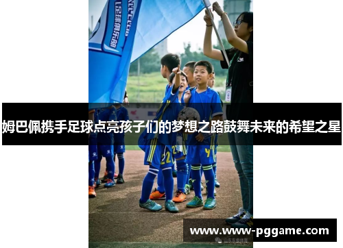 姆巴佩携手足球点亮孩子们的梦想之路鼓舞未来的希望之星