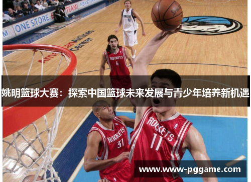 姚明篮球大赛：探索中国篮球未来发展与青少年培养新机遇