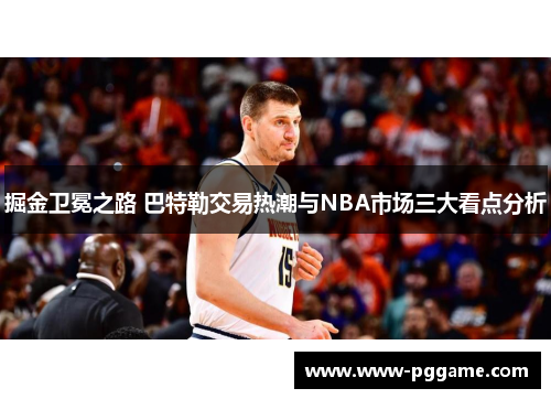 掘金卫冕之路 巴特勒交易热潮与NBA市场三大看点分析